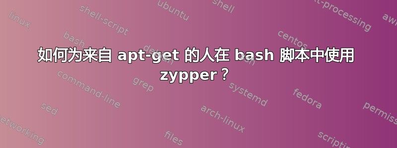 如何为来自 apt-get 的人在 bash 脚本中使用 zypper？