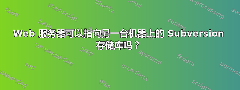 Web 服务器可以指向另一台机器上的 Subversion 存储库吗？