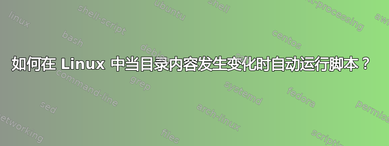 如何在 Linux 中当目录内容发生变化时自动运行脚本？