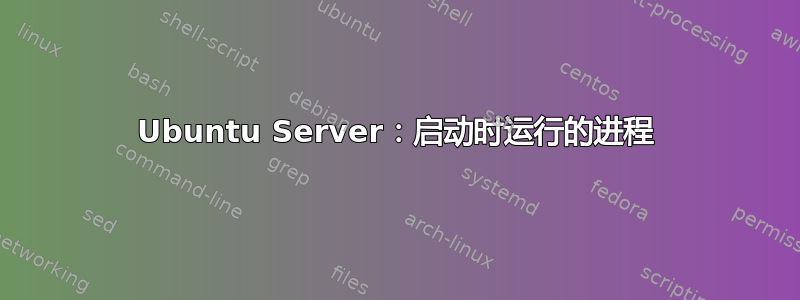 Ubuntu Server：启动时运行的进程