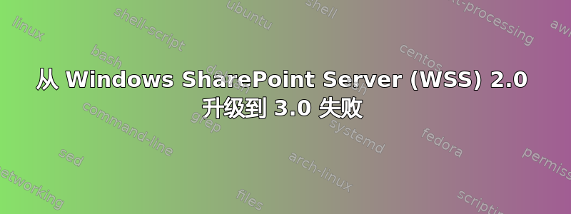 从 Windows SharePoint Server (WSS) 2.0 升级到 3.0 失败