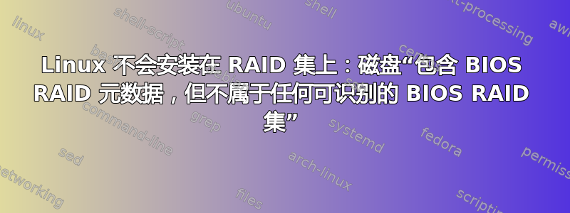 Linux 不会安装在 RAID 集上：磁盘“包含 BIOS RAID 元数据，但不属于任何可识别的 BIOS RAID 集”