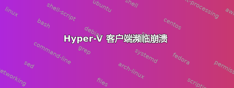 Hyper-V 客户端濒临崩溃