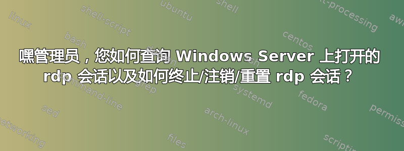 嘿管理员，您如何查询 Windows Server 上打开的 rdp 会话以及如何终止/注销/重置 rdp 会话？