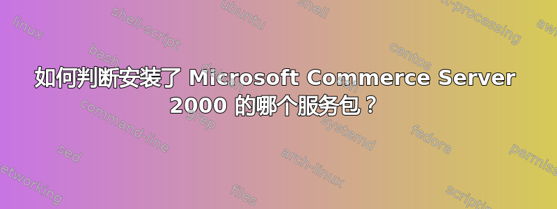 如何判断安装了 Microsoft Commerce Server 2000 的哪个服务包？