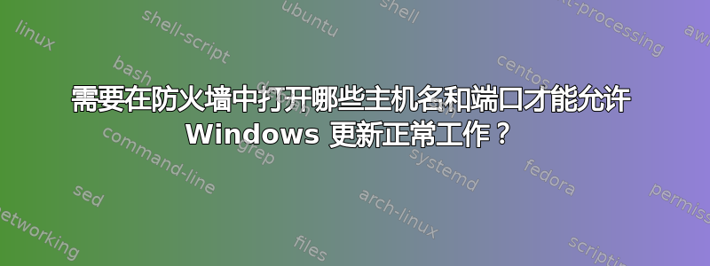 需要在防火墙中打开哪些主机名和端口才能允许 Windows 更新正常工作？