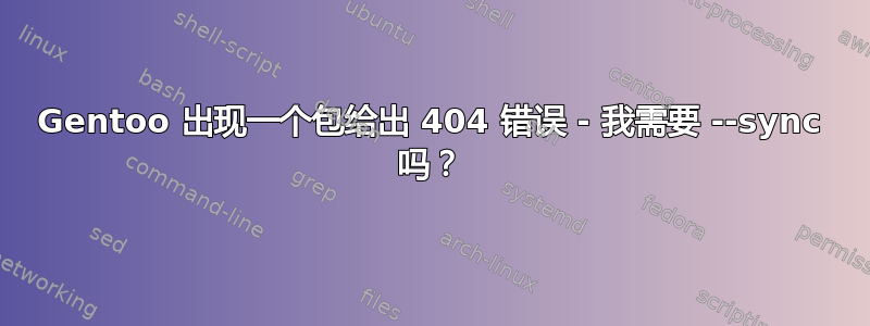 Gentoo 出现一个包给出 404 错误 - 我需要 --sync 吗？