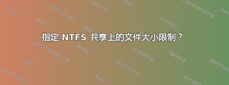 指定 NTFS 共享上的文件大小限制？