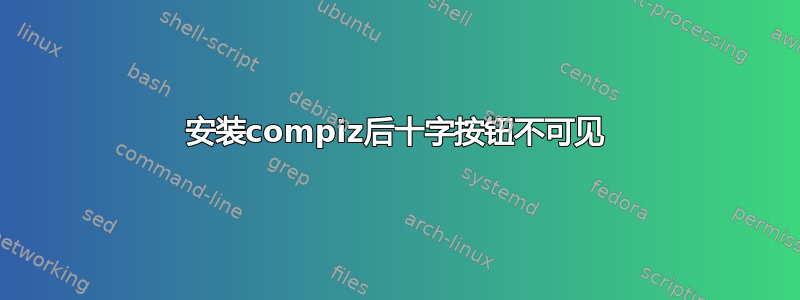 安装compiz后十字按钮不可见