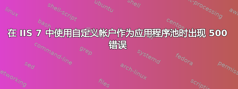 在 IIS 7 中使用自定义帐户作为应用程序池时出现 500 错误