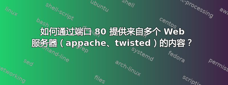 如何通过端口 80 提供来自多个 Web 服务器（appache、twisted）的内容？