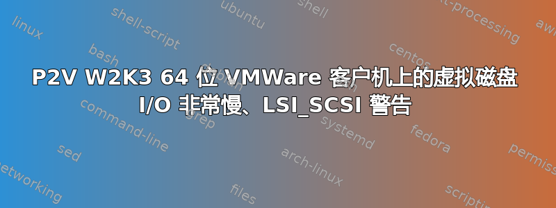 P2V W2K3 64 位 VMWare 客户机上的虚拟磁盘 I/O 非常慢、LSI_SCSI 警告