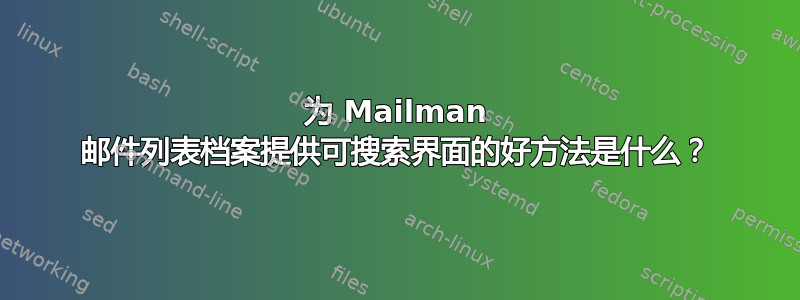 为 Mailman 邮件列表档案提供可搜索界面的好方法是什么？