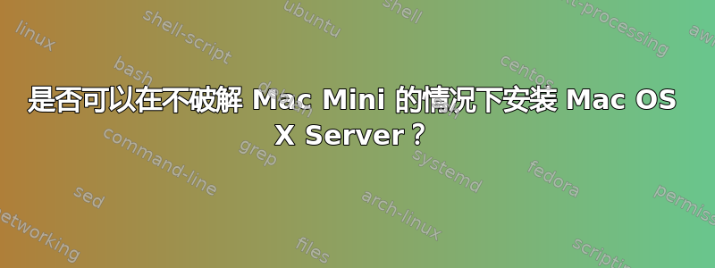 是否可以在不破解 Mac Mini 的情况下安装 Mac OS X Server？