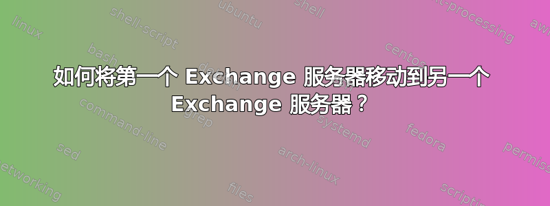 如何将第一个 Exchange 服务器移动到另一个 Exchange 服务器？