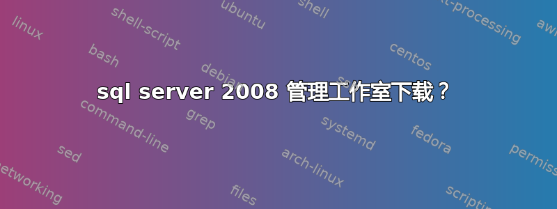 sql server 2008 管理工作室下载？