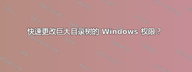 快速更改巨大目录树的 Windows 权限？