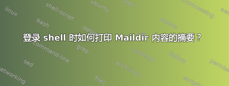 登录 shell 时如何打印 Maildir 内容的摘要？