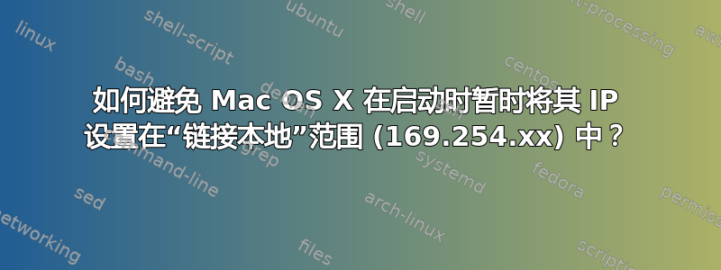 如何避免 Mac OS X 在启动时暂时将其 IP 设置在“链接本地”范围 (169.254.xx) 中？