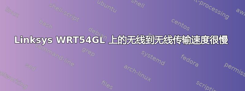 Linksys WRT54GL 上的无线到无线传输速度很慢