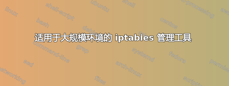 适用于大规模环境的 iptables 管理工具