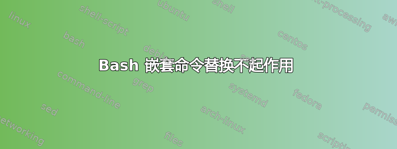 Bash 嵌套命令替换不起作用