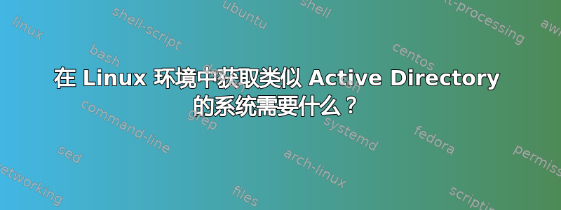 在 Linux 环境中获取类似 Active Directory 的系统需要什么？