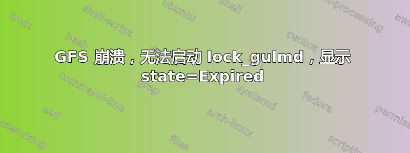 GFS 崩溃，无法启动 lock_gulmd，显示 state=Expired