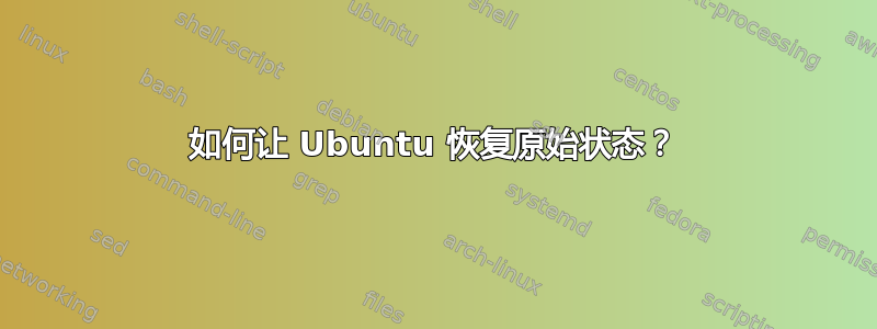 如何让 Ubuntu 恢复原始状态？