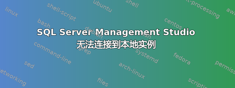 SQL Server Management Studio 无法连接到本地实例