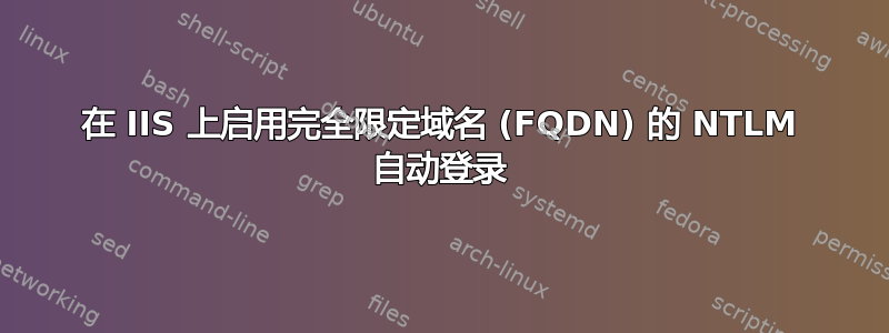 在 IIS 上启用完全限定域名 (FQDN) 的 NTLM 自动登录