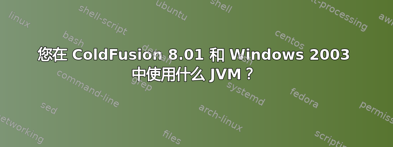 您在 ColdFusion 8.01 和 Windows 2003 中使用什么 JVM？