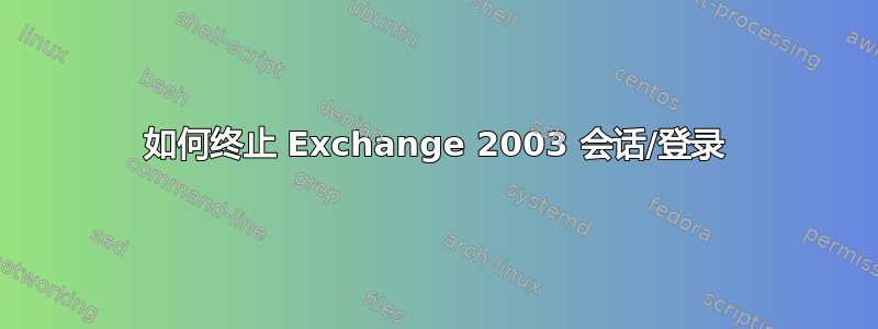 如何终止 Exchange 2003 会话/登录