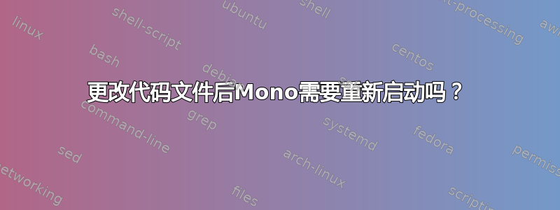 更改代码文件后Mono需要重新启动吗？