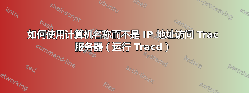 如何使用计算机名称而不是 IP 地址访问 Trac 服务器（运行 Tracd）