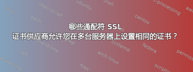 哪些通配符 SSL 证书供应商允许您在多台服务器上设置相同的证书？