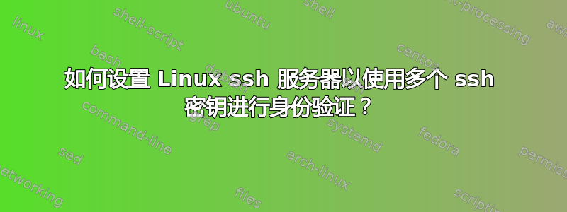 如何设置 Linux ssh 服务器以使用多个 ssh 密钥进行身份验证？