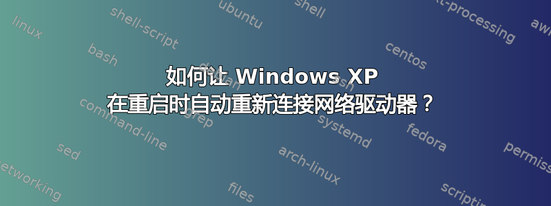 如何让 Windows XP 在重启时自动重新连接网络驱动器？