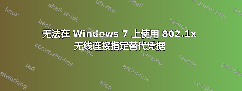 无法在 Windows 7 上使用 802.1x 无线连接指定替代凭据