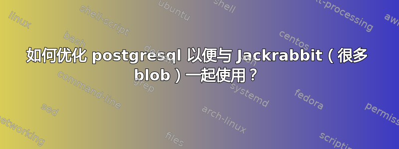 如何优化 postgresql 以便与 Jackrabbit（很多 blob）一起使用？