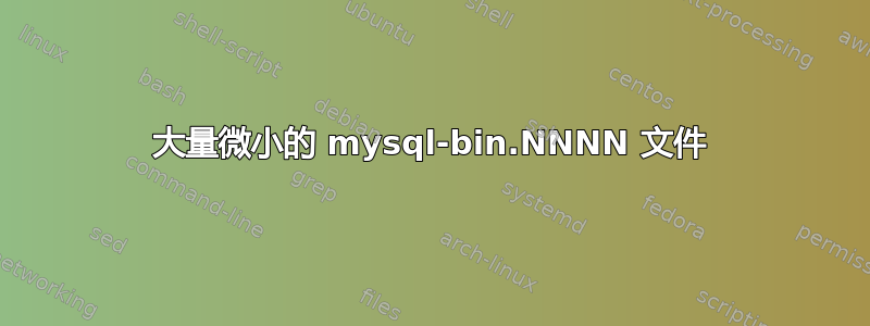 大量微小的 mysql-bin.NNNN 文件