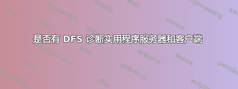 是否有 DFS 诊断实用程序服务器和客户端