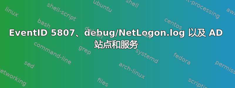 EventID 5807、debug/NetLogon.log 以及 AD 站点和服务