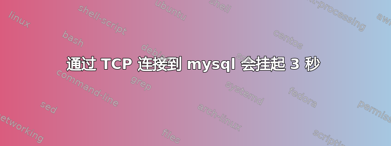 通过 TCP 连接到 mysql 会挂起 3 秒