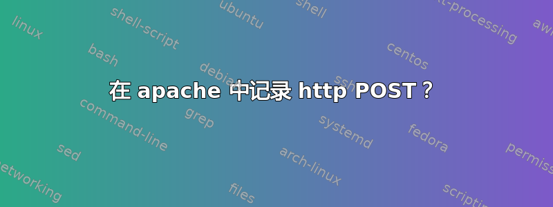 在 apache 中记录 http POST？