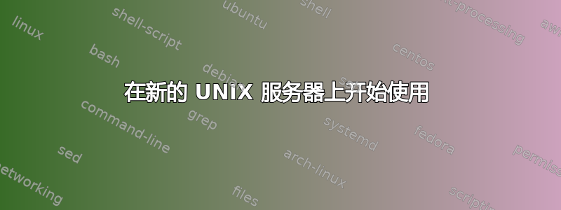 在新的 UNIX 服务器上开始使用