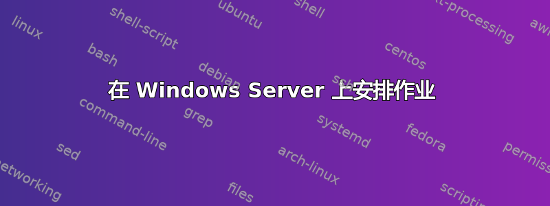 在 Windows Server 上安排作业