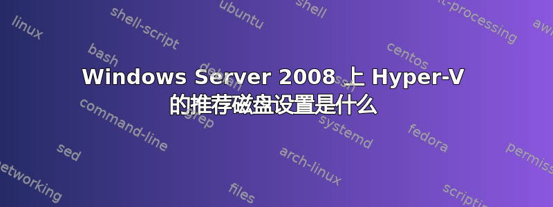 Windows Server 2008 上 Hyper-V 的推荐磁盘设置是什么