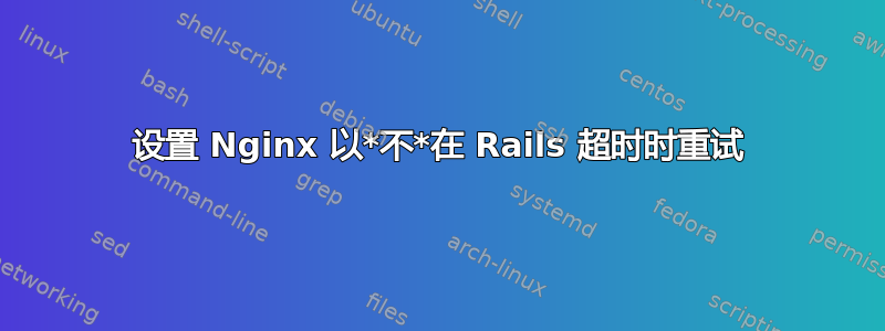 设置 Nginx 以*不*在 Rails 超时时重试