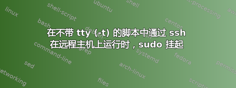 在不带 tty (-t) 的脚本中通过 ssh 在远程主机上运行时，sudo 挂起